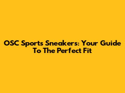 OSC Sports Sneakers: Your Guide To The Perfect Fit