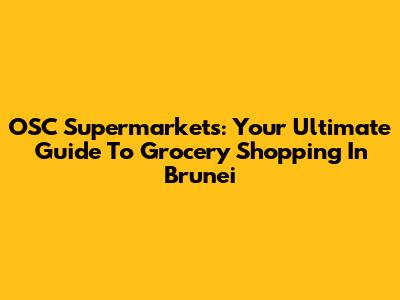 OSC Supermarkets: Your Ultimate Guide To Grocery Shopping In Brunei