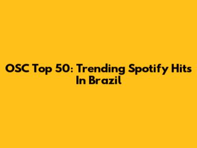 OSC Top 50: Trending Spotify Hits In Brazil