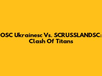 OSC Ukrainesc Vs. SCRUSSLANDSC: Clash Of Titans