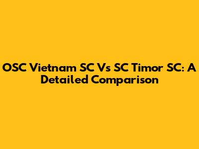 OSC Vietnam SC Vs SC Timor SC: A Detailed Comparison