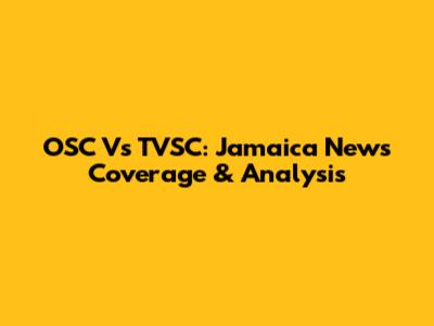 OSC Vs TVSC: Jamaica News Coverage & Analysis