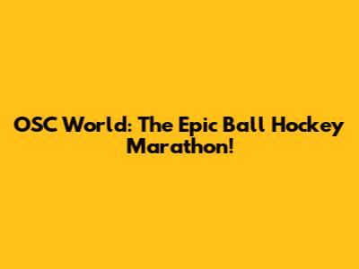 OSC World: The Epic Ball Hockey Marathon!