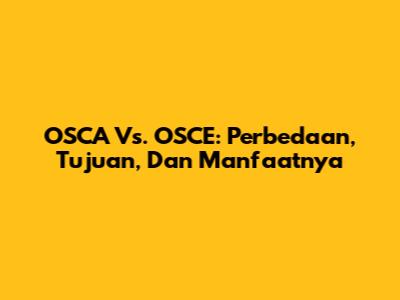 OSCA Vs. OSCE: Perbedaan, Tujuan, Dan Manfaatnya