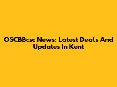 OSCBBcsc News: Latest Deals And Updates In Kent