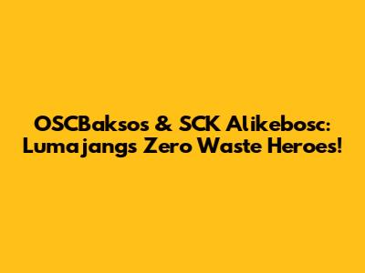 OSCBaksos & SCK Alikebosc: Lumajang's Zero Waste Heroes!