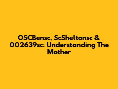 OSCBensc, ScSheltonsc & 002639sc: Understanding The Mother