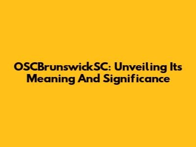 OSCBrunswickSC: Unveiling Its Meaning And Significance
