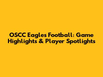 OSCC Eagles Football: Game Highlights & Player Spotlights