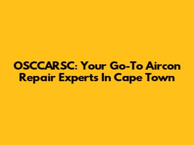 OSCCARSC: Your Go-To Aircon Repair Experts In Cape Town