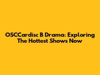 OSCCardisc B Drama: Exploring The Hottest Shows Now