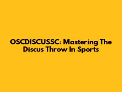 OSCDISCUSSC: Mastering The Discus Throw In Sports