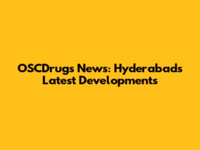 OSCDrugs News: Hyderabad's Latest Developments