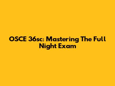 OSCE 36sc: Mastering The Full Night Exam
