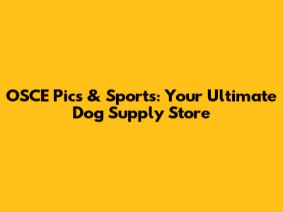 OSCE Pics & Sports: Your Ultimate Dog Supply Store