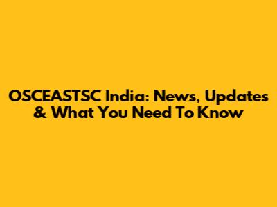 OSCEASTSC India: News, Updates & What You Need To Know
