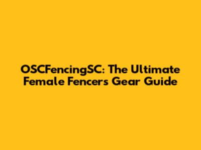 OSCFencingSC: The Ultimate Female Fencer's Gear Guide