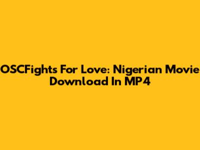 OSCFights For Love: Nigerian Movie Download In MP4