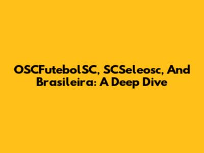 OSCFutebolSC, SCSeleosc, And Brasileira: A Deep Dive