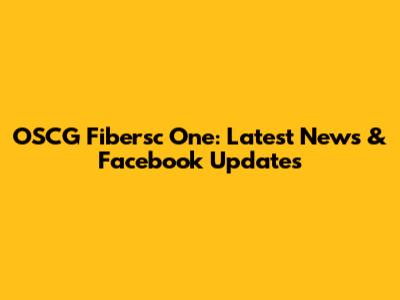 OSCG Fibersc One: Latest News & Facebook Updates