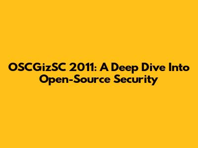 OSCGizSC 2011: A Deep Dive Into Open-Source Security