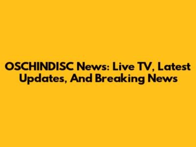 OSCHINDISC News: Live TV, Latest Updates, And Breaking News
