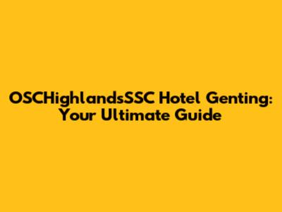 OSCHighlandsSSC Hotel Genting: Your Ultimate Guide