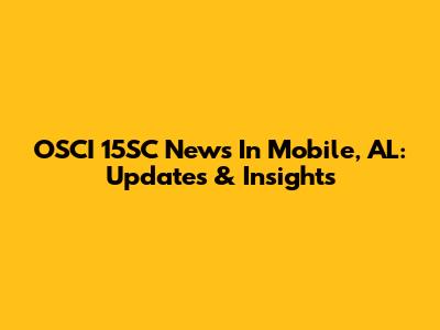 OSCI 15SC News In Mobile, AL: Updates & Insights