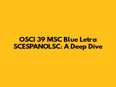 OSCI 39 MSC Blue Letra SCESPANOLSC: A Deep Dive