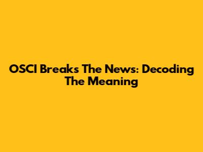 OSCI Breaks The News: Decoding The Meaning