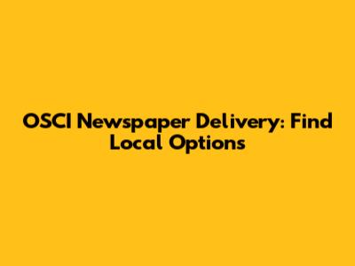 OSCI Newspaper Delivery: Find Local Options