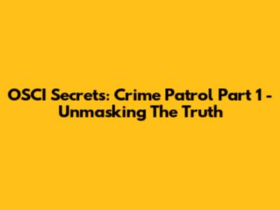 OSCI Secrets: Crime Patrol Part 1 - Unmasking The Truth