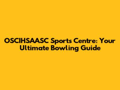 OSCIHSAASC Sports Centre: Your Ultimate Bowling Guide