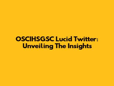 OSCIHSGSC Lucid Twitter: Unveiling The Insights