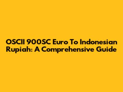 OSCII 900SC Euro To Indonesian Rupiah: A Comprehensive Guide