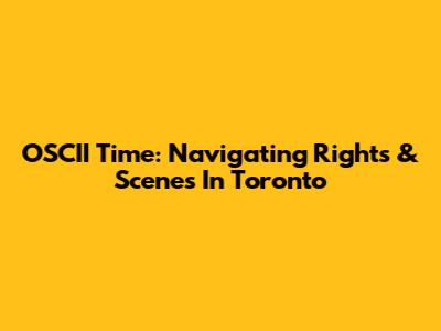 OSCII Time: Navigating Rights & Scenes In Toronto