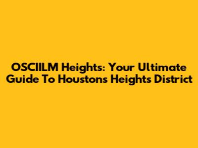 OSCIILM Heights: Your Ultimate Guide To Houston's Heights District