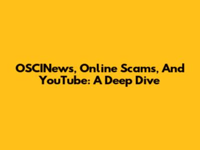 OSCINews, Online Scams, And YouTube: A Deep Dive