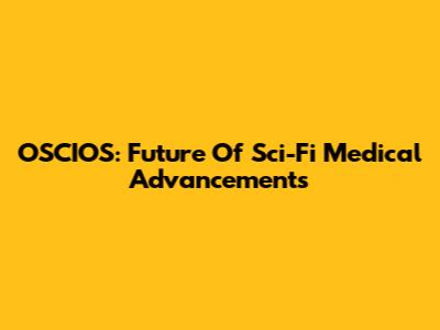 OSCIOS: Future Of Sci-Fi Medical Advancements