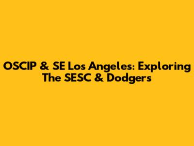 OSCIP & SE Los Angeles: Exploring The SESC & Dodgers
