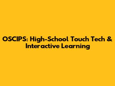 OSCIPS: High-School Touch Tech & Interactive Learning