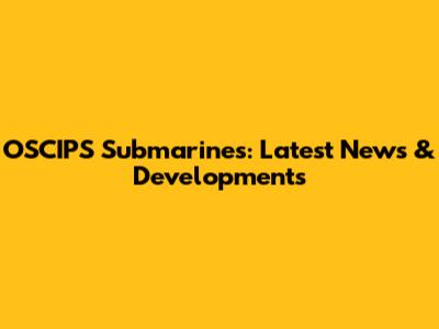 OSCIPS Submarines: Latest News & Developments