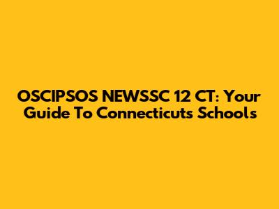 OSCIPSOS NEWSSC 12 CT: Your Guide To Connecticut's Schools