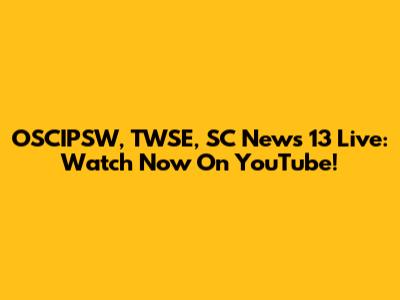 OSCIPSW, TWSE, SC News 13 Live: Watch Now On YouTube!