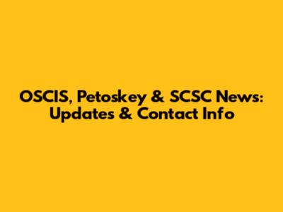OSCIS, Petoskey & SCSC News: Updates & Contact Info