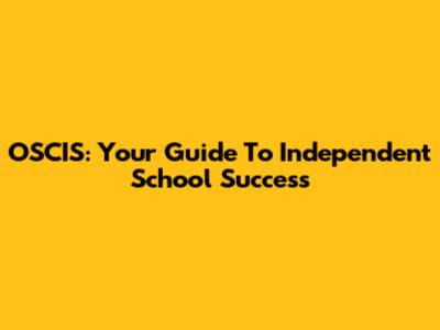 OSCIS: Your Guide To Independent School Success