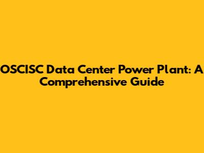 OSCISC Data Center Power Plant: A Comprehensive Guide