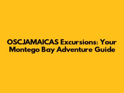 OSCJAMAICAS Excursions: Your Montego Bay Adventure Guide