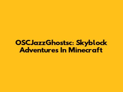 OSCJazzGhostsc: Skyblock Adventures In Minecraft