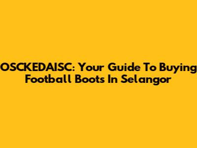 OSCKEDAISC: Your Guide To Buying Football Boots In Selangor